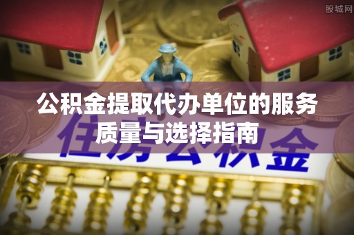夷陵公积金提取代办单位的服务质量与选择指南