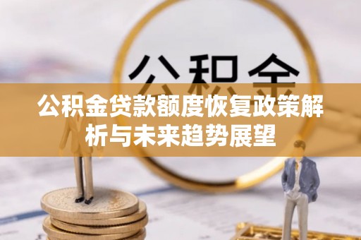 夷陵公积金贷款额度恢复政策解析与未来趋势展望