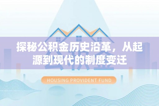 夷陵探秘公积金历史沿革，从起源到现代的制度变迁