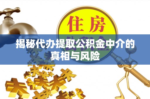 夷陵揭秘代办提取公积金中介的真相与风险