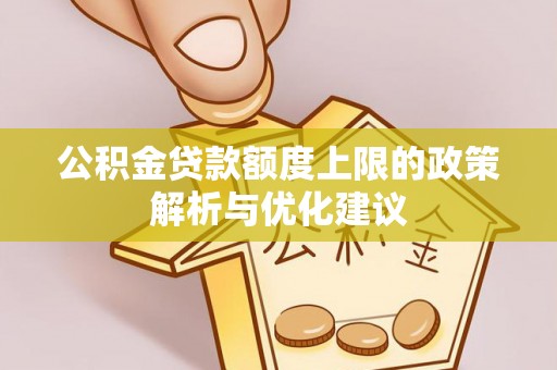 夷陵公积金贷款额度上限的政策解析与优化建议