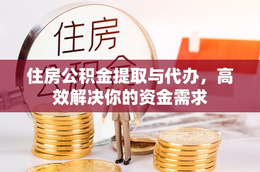 夷陵住房公积金提取与代办，高效解决你的资金需求