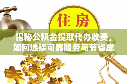 夷陵揭秘公积金提取代办收费，如何选择可靠服务与节省成本？