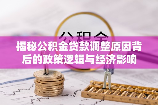 夷陵揭秘公积金贷款调整原因背后的政策逻辑与经济影响
