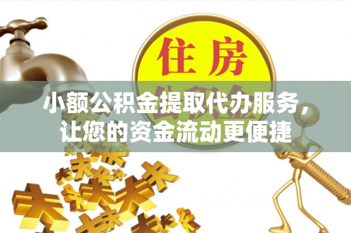 夷陵小额公积金提取代办服务，让您的资金流动更便捷