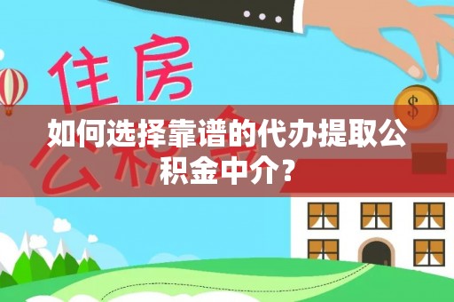 夷陵如何选择靠谱的代办提取公积金中介？