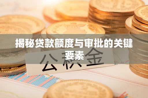 夷陵揭秘贷款额度与审批的关键要素