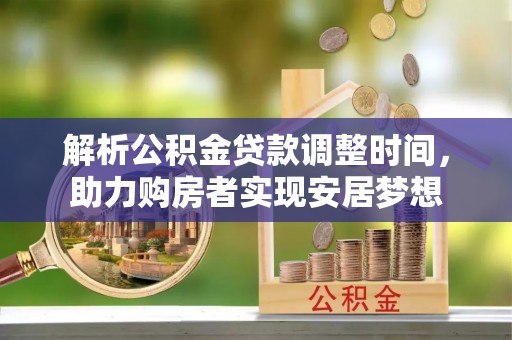 夷陵解析公积金贷款调整时间，助力购房者实现安居梦想