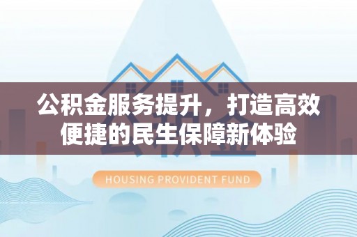 夷陵公积金服务提升，打造高效便捷的民生保障新体验