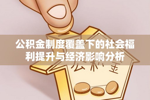 夷陵公积金制度覆盖下的社会福利提升与经济影响分析