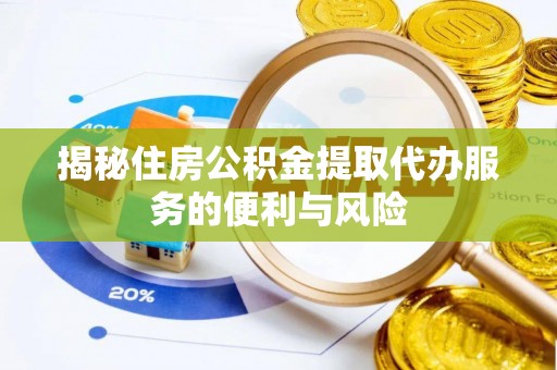 夷陵揭秘住房公积金提取代办服务的便利与风险