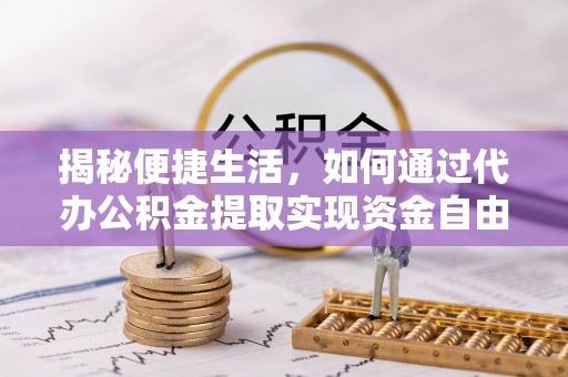 夷陵揭秘便捷生活，如何通过代办公积金提取实现资金自由