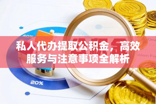 夷陵私人代办提取公积金，高效服务与注意事项全解析