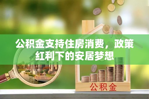 夷陵公积金支持住房消费，政策红利下的安居梦想