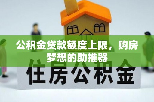 夷陵公积金贷款额度上限，购房梦想的助推器