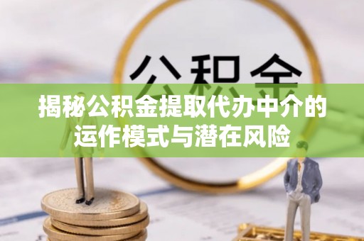 夷陵揭秘公积金提取代办中介的运作模式与潜在风险