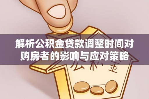 夷陵解析公积金贷款调整时间对购房者的影响与应对策略