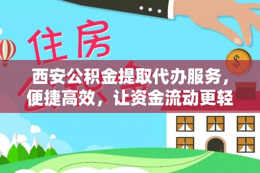 夷陵西安公积金提取代办服务，便捷高效，让资金流动更轻松