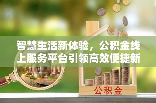 夷陵智慧生活新体验，公积金线上服务平台引领高效便捷新潮流