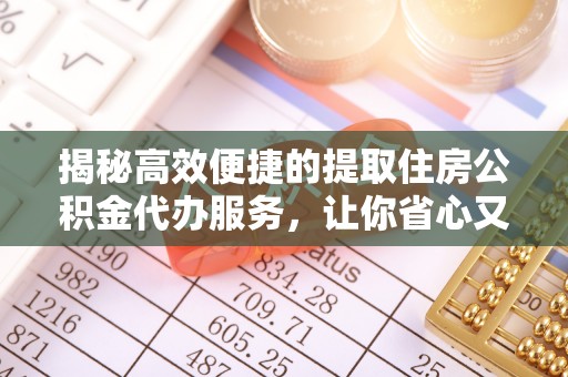 夷陵揭秘高效便捷的提取住房公积金代办服务，让你省心又省力