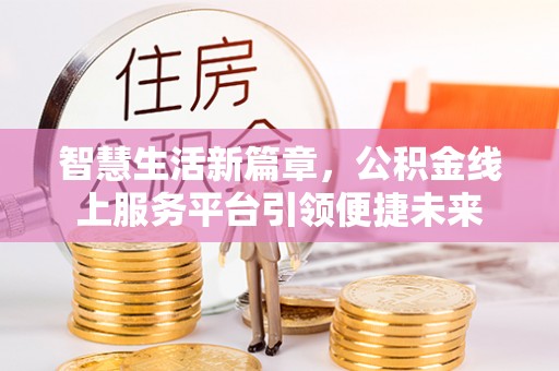 夷陵智慧生活新篇章，公积金线上服务平台引领便捷未来