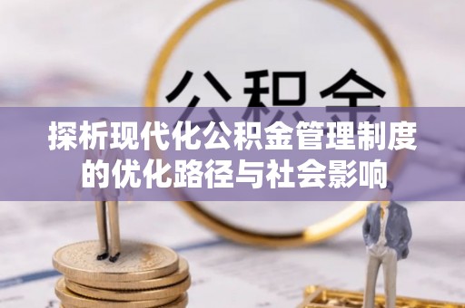 夷陵探析现代化公积金管理制度的优化路径与社会影响