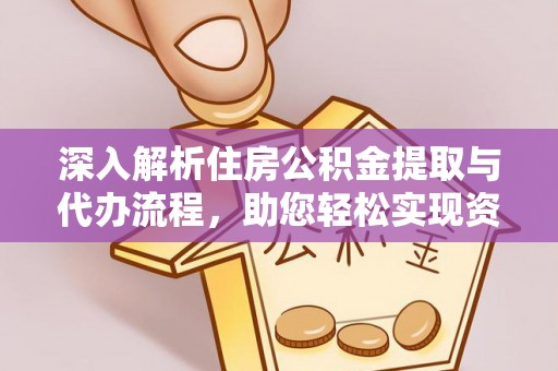 夷陵深入解析住房公积金提取与代办流程，助您轻松实现资金利用最大化