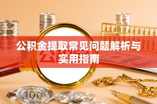 夷陵公积金提取常见问题解析与实用指南