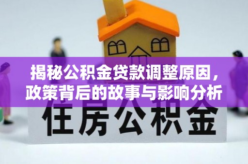 夷陵揭秘公积金贷款调整原因，政策背后的故事与影响分析