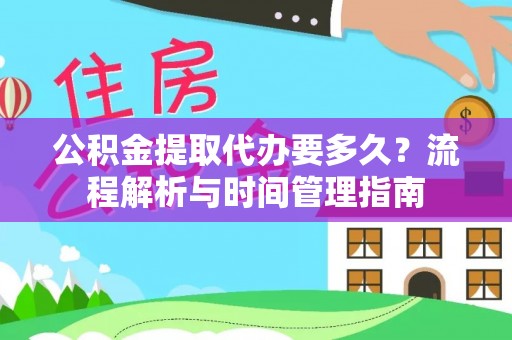 夷陵公积金提取代办要多久？流程解析与时间管理指南