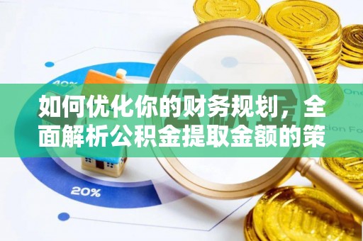 夷陵如何优化你的财务规划，全面解析公积金提取金额的策略与技巧