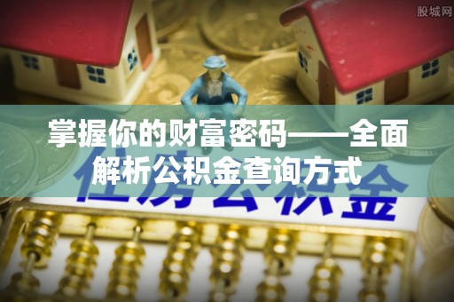 夷陵掌握你的财富密码——全面解析公积金查询方式