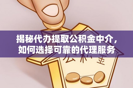 夷陵揭秘代办提取公积金中介，如何选择可靠的代理服务