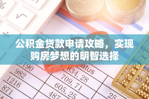 夷陵公积金贷款申请攻略，实现购房梦想的明智选择