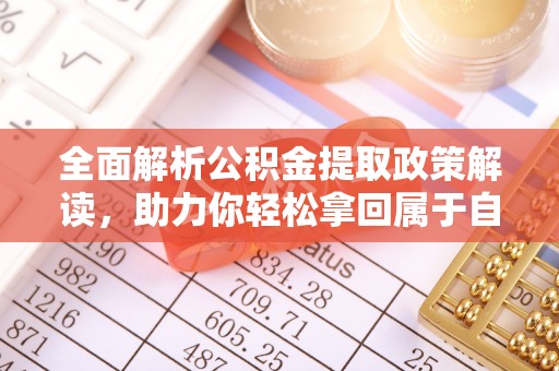 夷陵全面解析公积金提取政策解读，助力你轻松拿回属于自己的钱