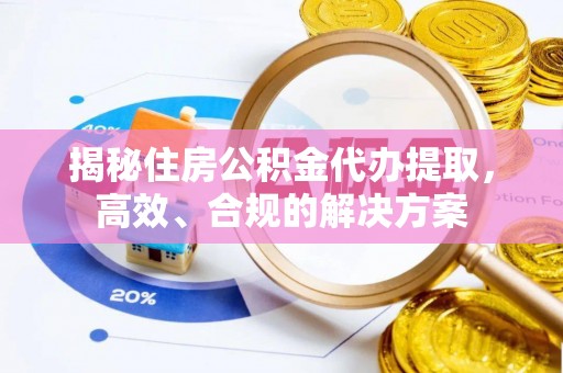 夷陵揭秘住房公积金代办提取，高效、合规的解决方案