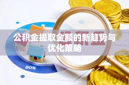 夷陵公积金提取金额的新趋势与优化策略