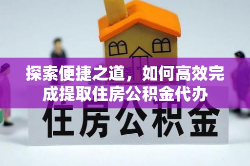 夷陵探索便捷之道，如何高效完成提取住房公积金代办