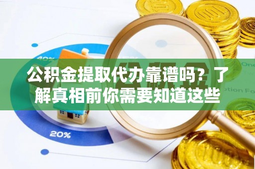 夷陵公积金提取代办靠谱吗？了解真相前你需要知道这些