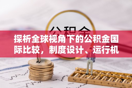 夷陵探析全球视角下的公积金国际比较，制度设计、运行机制与未来趋势