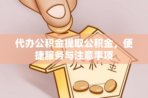夷陵代办公积金提取公积金，便捷服务与注意事项