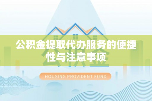 夷陵公积金提取代办服务的便捷性与注意事项