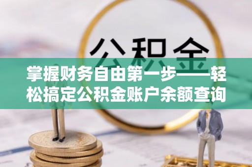 夷陵掌握财务自由第一步——轻松搞定公积金账户余额查询的方法与技巧