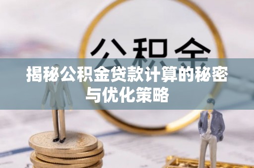 夷陵揭秘公积金贷款计算的秘密与优化策略