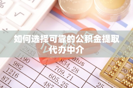 夷陵如何选择可靠的公积金提取代办中介