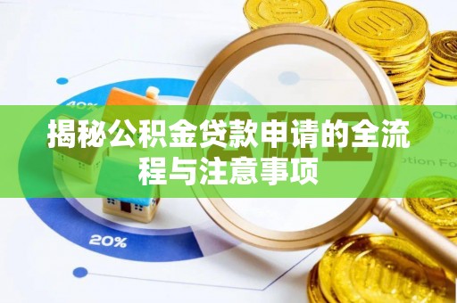夷陵揭秘公积金贷款申请的全流程与注意事项