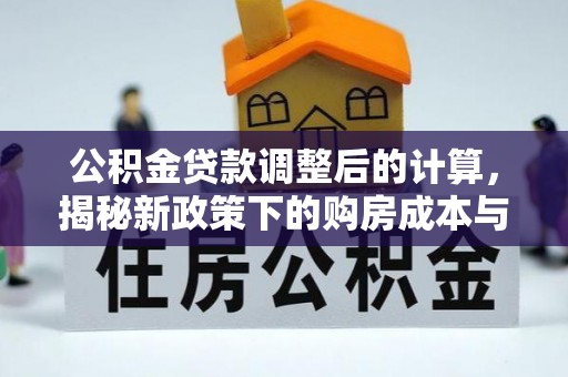 夷陵公积金贷款调整后的计算，揭秘新政策下的购房成本与规划策略