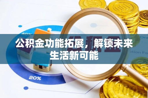 夷陵公积金功能拓展，解锁未来生活新可能