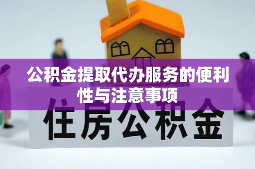 夷陵公积金提取代办服务的便利性与注意事项