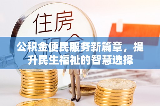 夷陵公积金便民服务新篇章，提升民生福祉的智慧选择